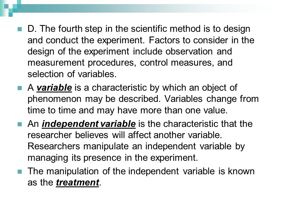 D. The fourth step in the scientific method is to design and conduct the experiment. Factors to consider in the design of the experiment include observation and measurement procedures, control measures, and selection of variables.