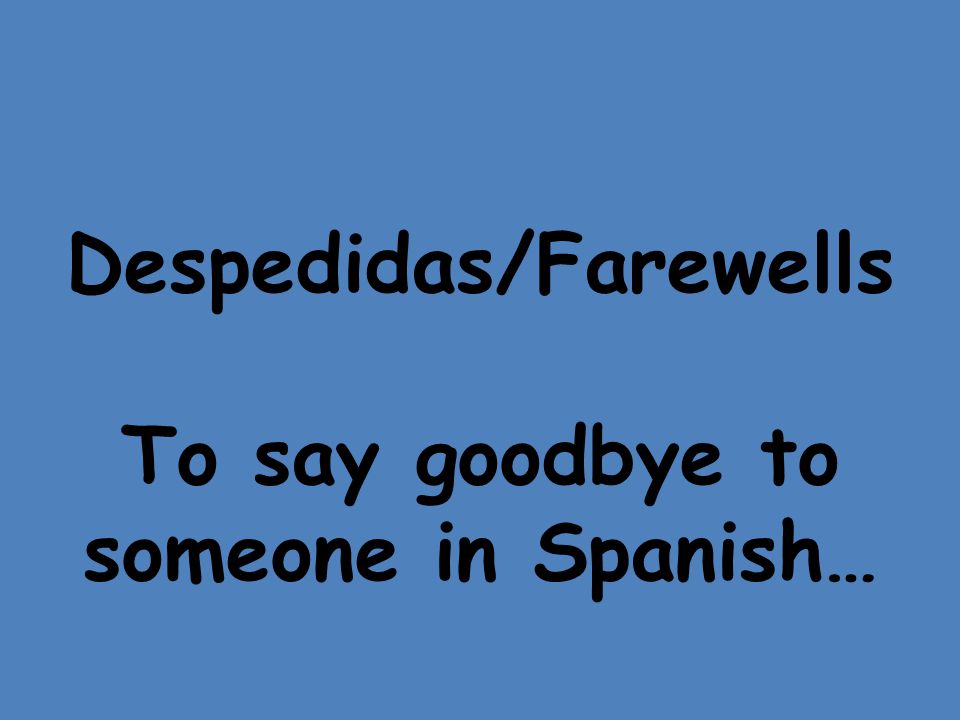 Despedidas/Farewells To say goodbye to someone in Spanish…