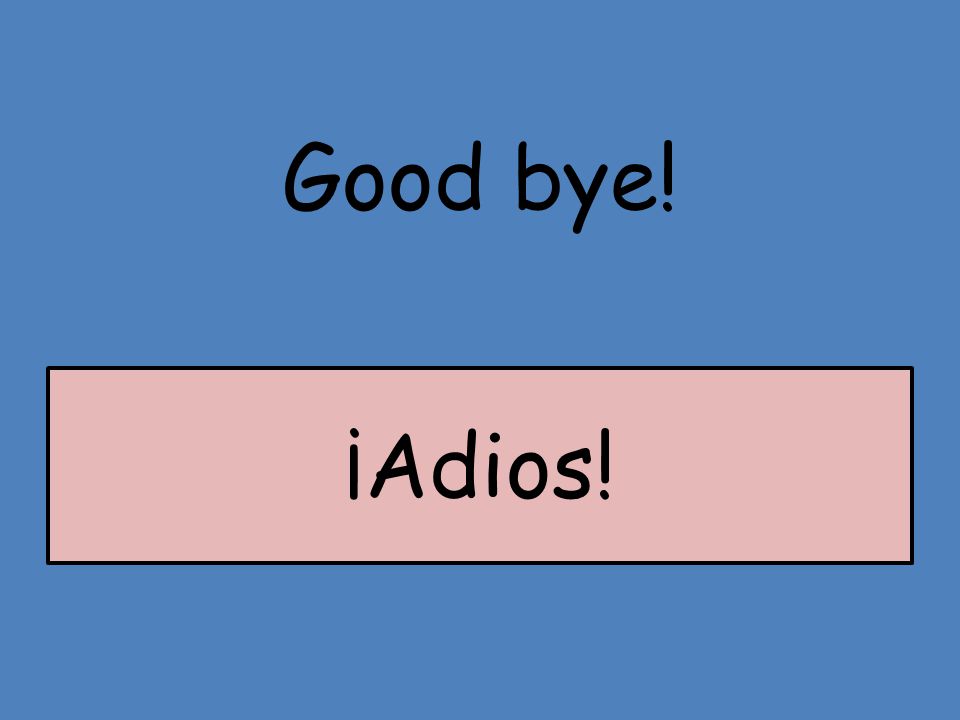 Good bye! ¡Adios!