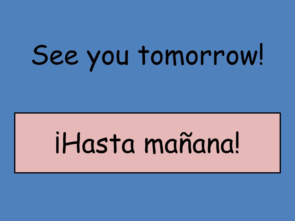 See you tomorrow! ¡Hasta mañana!