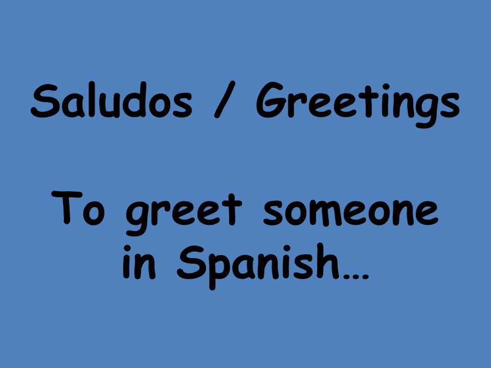 Saludos / Greetings To greet someone in Spanish…