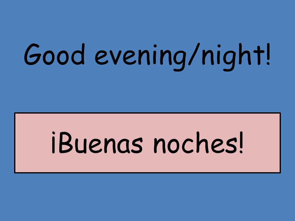 Good evening/night! ¡Buenas noches!