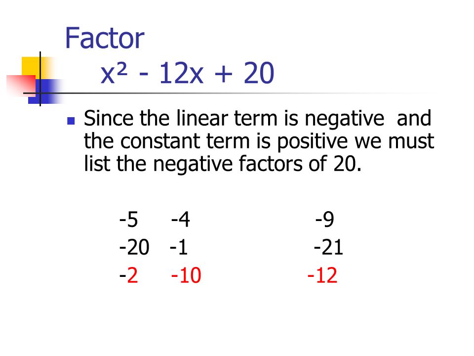 Factor x² - 12x + 20 Since the linear term is negative and the constant term is positive we must list the negative factors of 20.