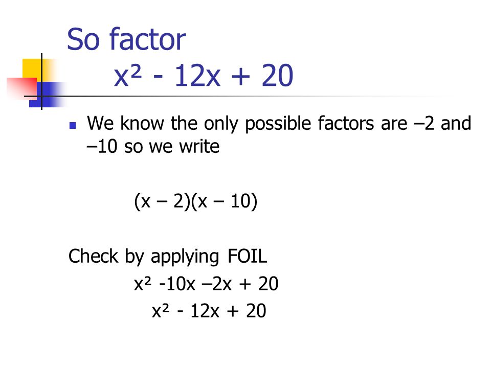 So factor x² - 12x + 20 We know the only possible factors are –2 and –10 so we write. (x – 2)(x – 10)