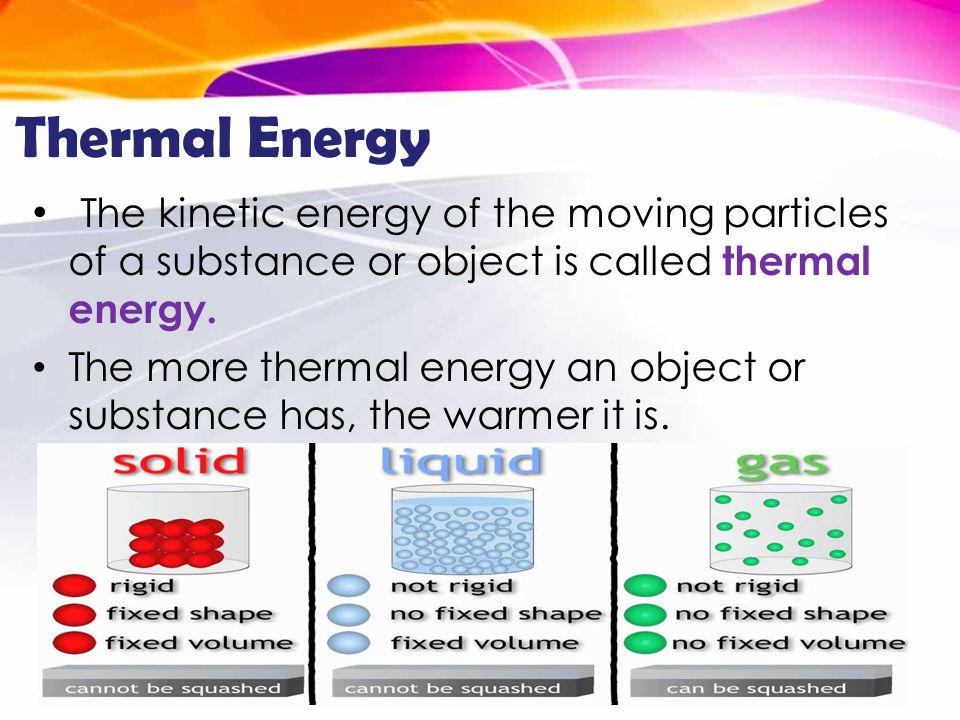 Thermal Energy The kinetic energy of the moving particles of a substance or object is called thermal energy.