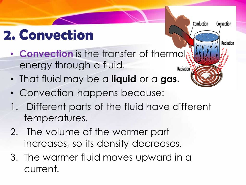 2. Convection Convection is the transfer of thermal energy through a fluid. That fluid may be a liquid or a gas.