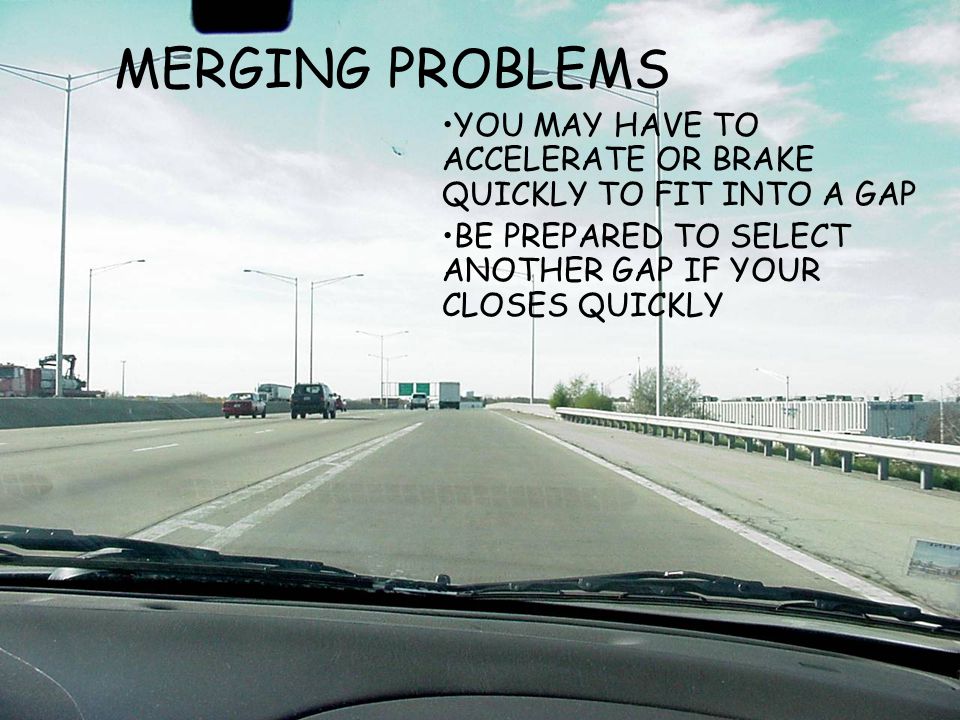 MERGING PROBLEMS YOU MAY HAVE TO ACCELERATE OR BRAKE QUICKLY TO FIT INTO A GAP.