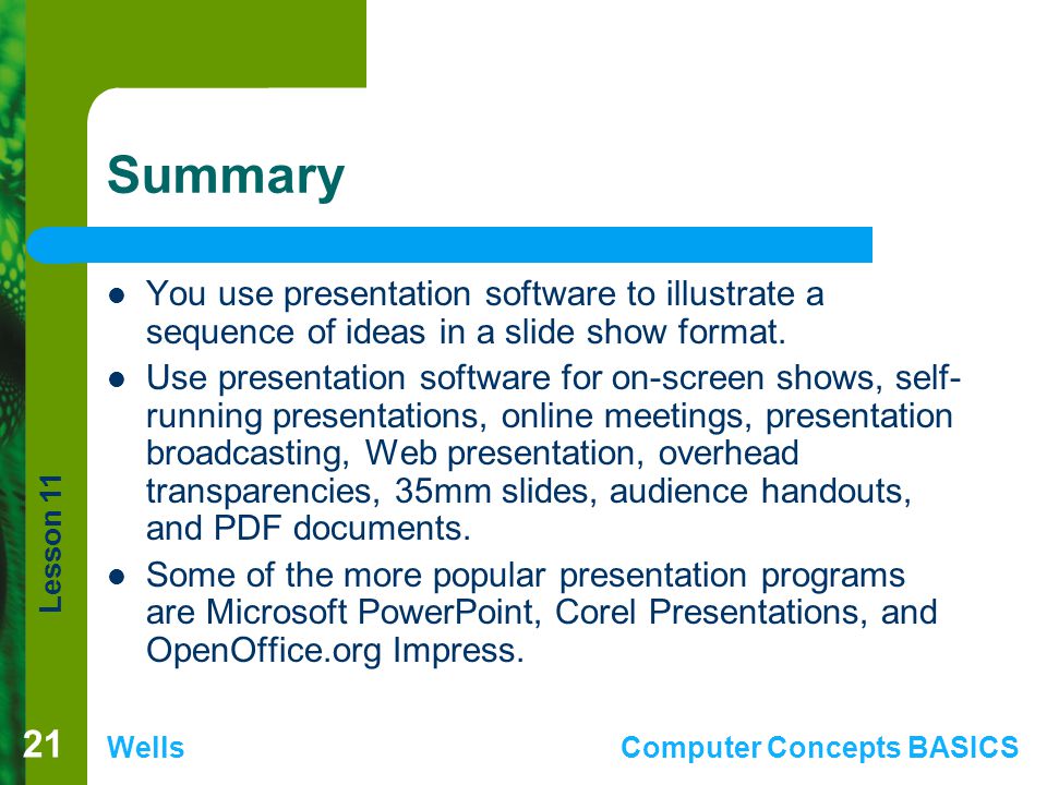 Summary You use presentation software to illustrate a sequence of ideas in a slide show format.