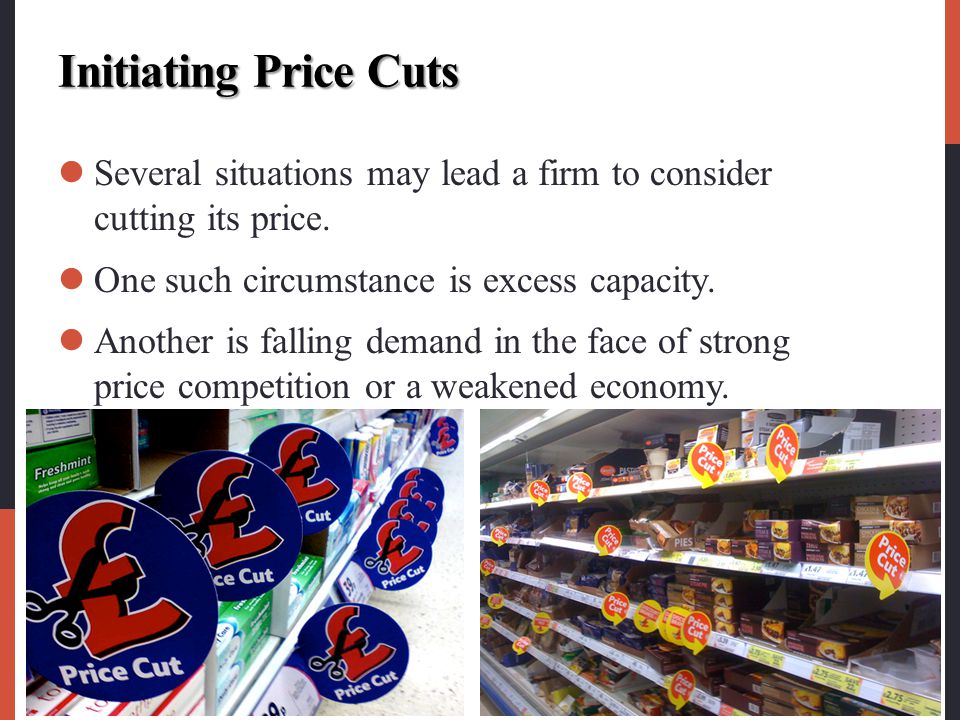Initiating Price Cuts Several situations may lead a firm to consider cutting its price. One such circumstance is excess capacity.
