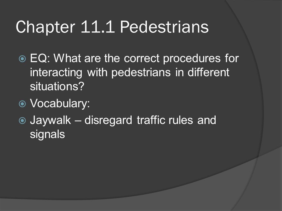 Chapter 11.1 Pedestrians EQ: What are the correct procedures for interacting with pedestrians in different situations