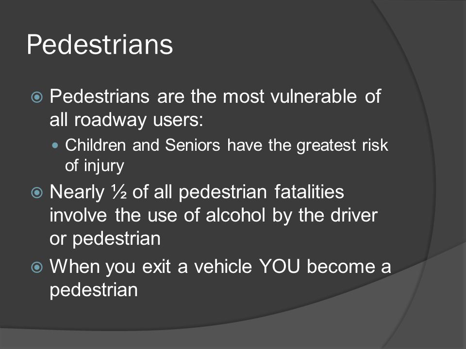 Pedestrians Pedestrians are the most vulnerable of all roadway users: