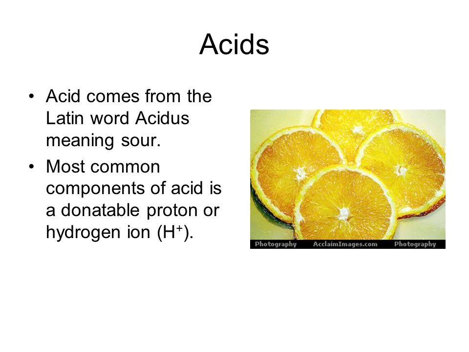 Acids Acid comes from the Latin word Acidus meaning sour.