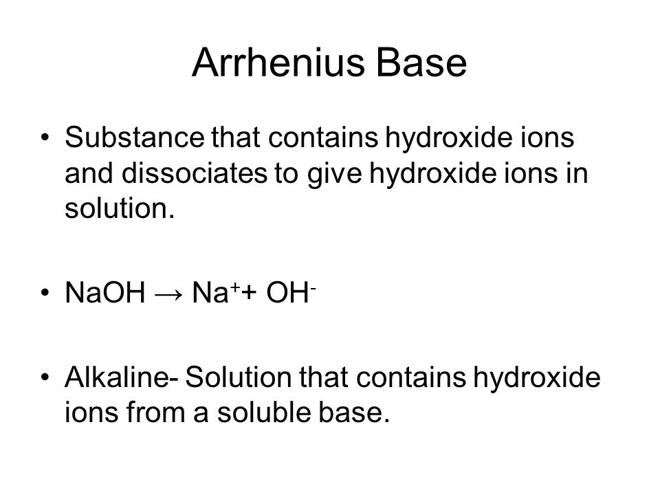 Arrhenius Base Substance that contains hydroxide ions and dissociates to give hydroxide ions in solution.