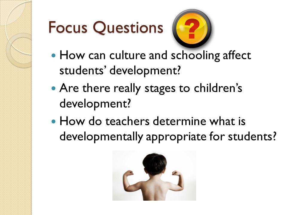 Focus Questions How can culture and schooling affect students’ development Are there really stages to children’s development