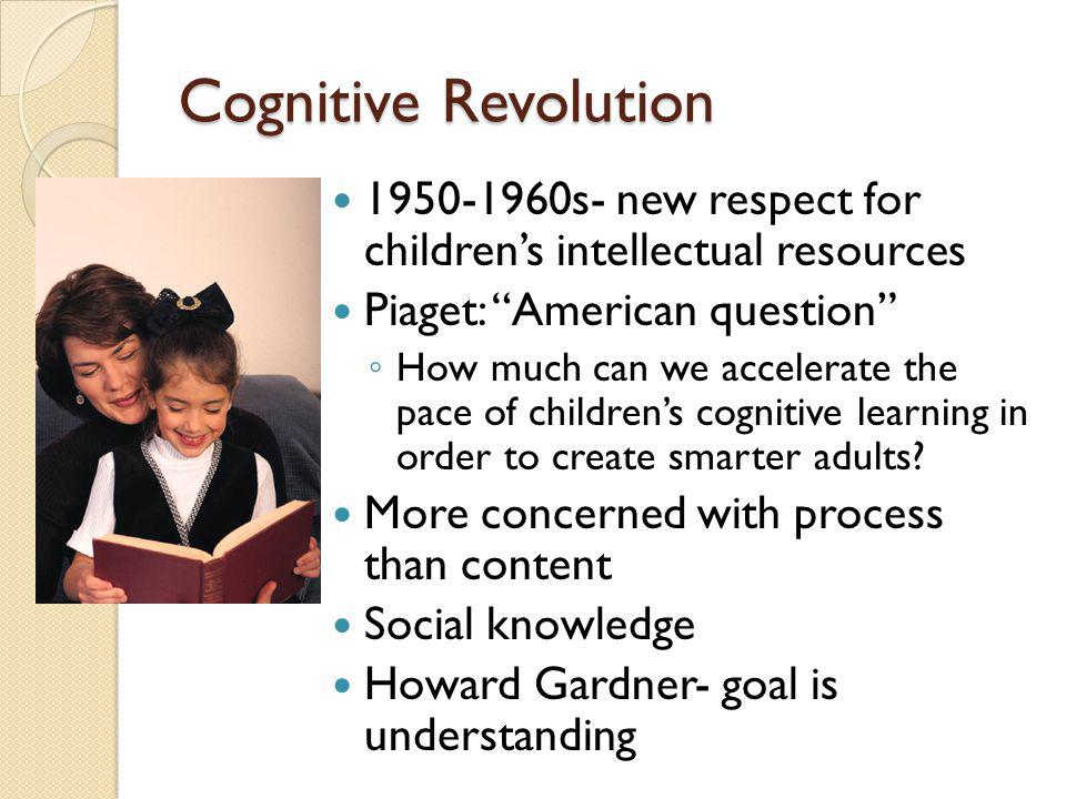 Cognitive Revolution s- new respect for children’s intellectual resources. Piaget: American question