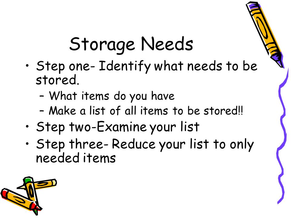 Storage Needs Step one- Identify what needs to be stored.