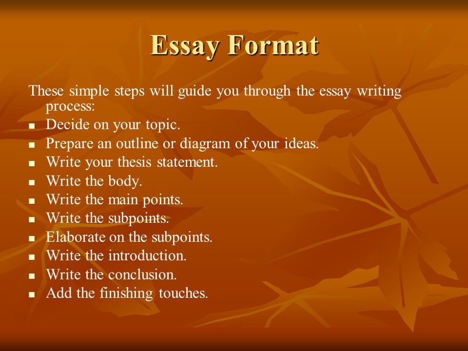 Essay Format These simple steps will guide you through the essay writing process: Decide on your topic.