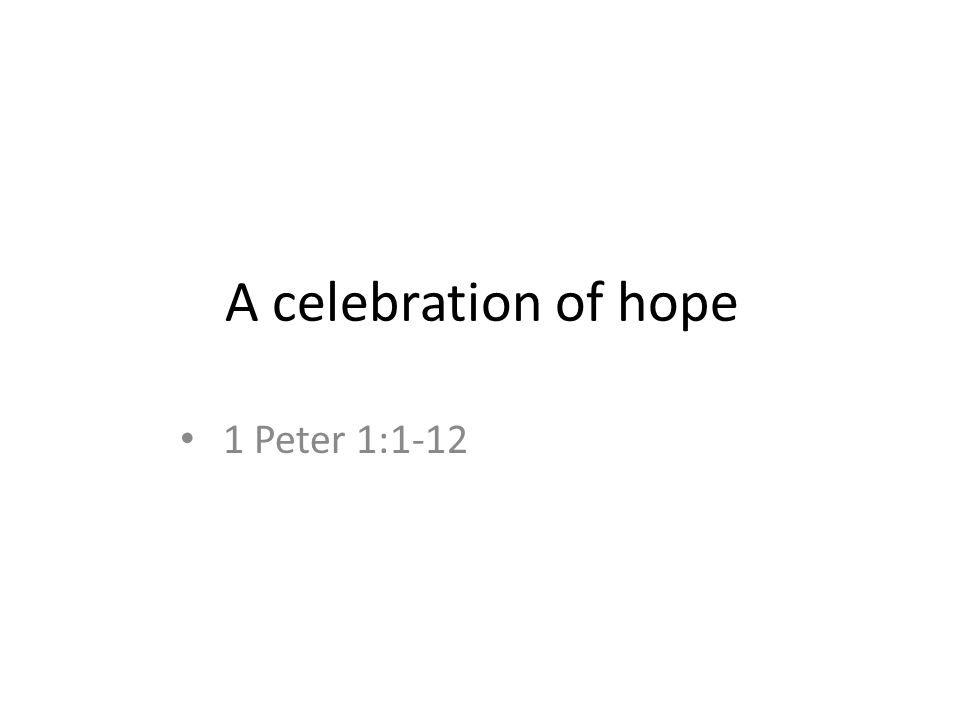 A celebration of hope 1 Peter 1:1-12