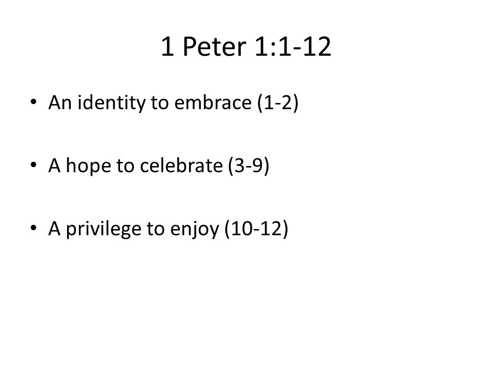 1 Peter 1:1-12 An identity to embrace (1-2) A hope to celebrate (3-9)