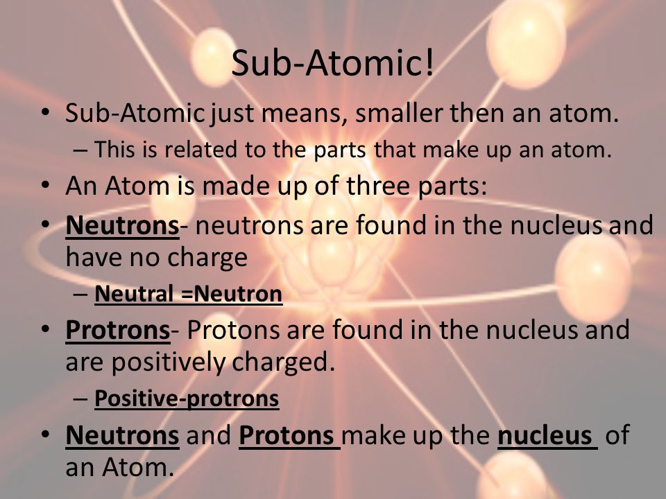 Sub-Atomic! Sub-Atomic just means, smaller then an atom.