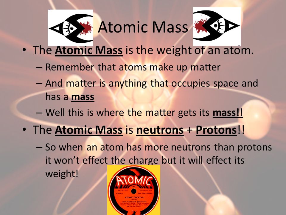 Atomic Mass The Atomic Mass is the weight of an atom.
