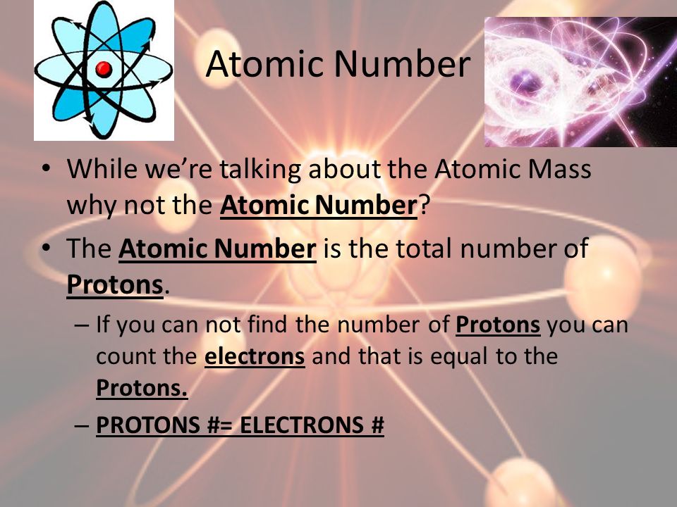 Atomic Number While we’re talking about the Atomic Mass why not the Atomic Number The Atomic Number is the total number of Protons.