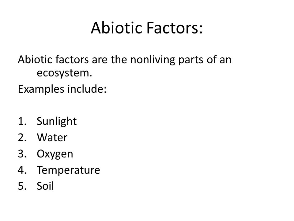Abiotic Factors: Abiotic factors are the nonliving parts of an ecosystem. Examples include: Sunlight.