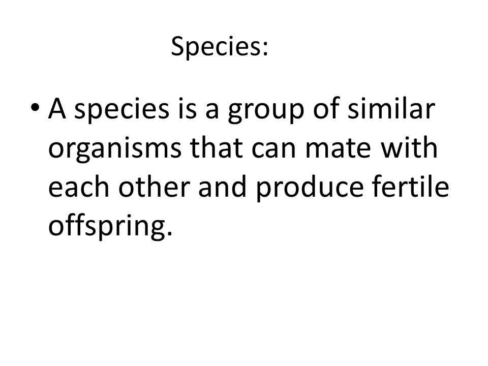 Species: A species is a group of similar organisms that can mate with each other and produce fertile offspring.