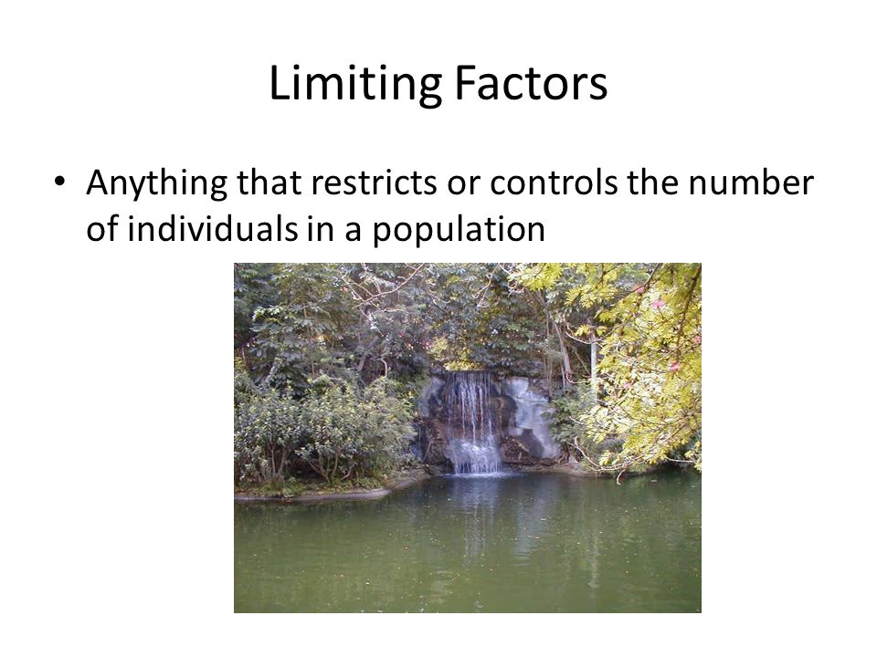 Limiting Factors Anything that restricts or controls the number of individuals in a population