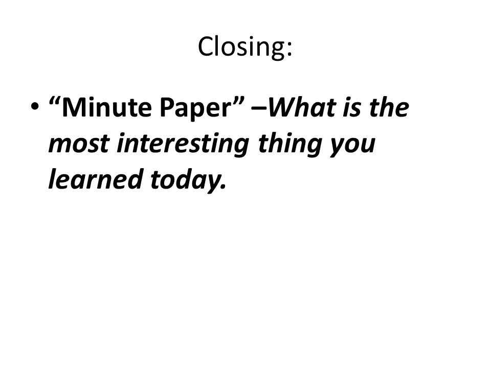 Closing: Minute Paper –What is the most interesting thing you learned today.