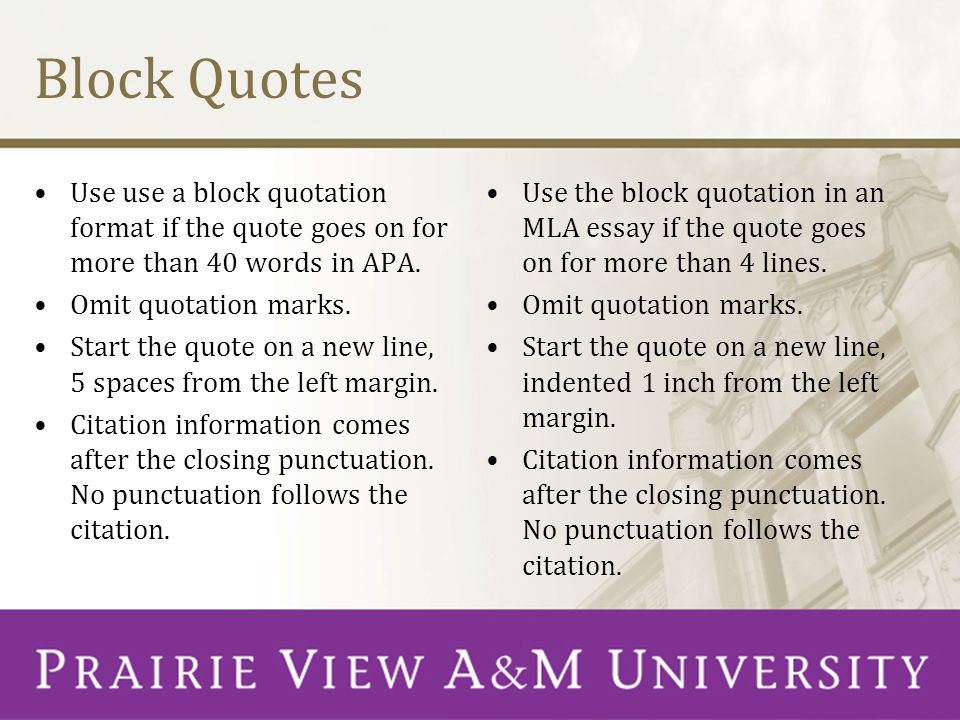 Block Quotes Use use a block quotation format if the quote goes on for more than 40 words in APA. Omit quotation marks.