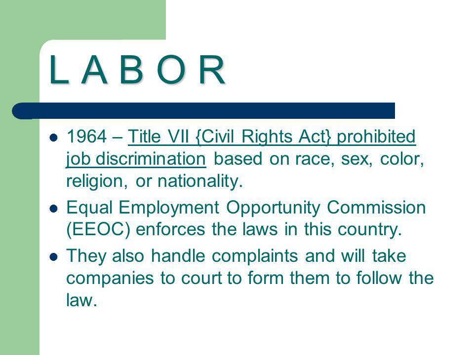 L A B O R 1964 – Title VII {Civil Rights Act} prohibited job discrimination based on race, sex, color, religion, or nationality.