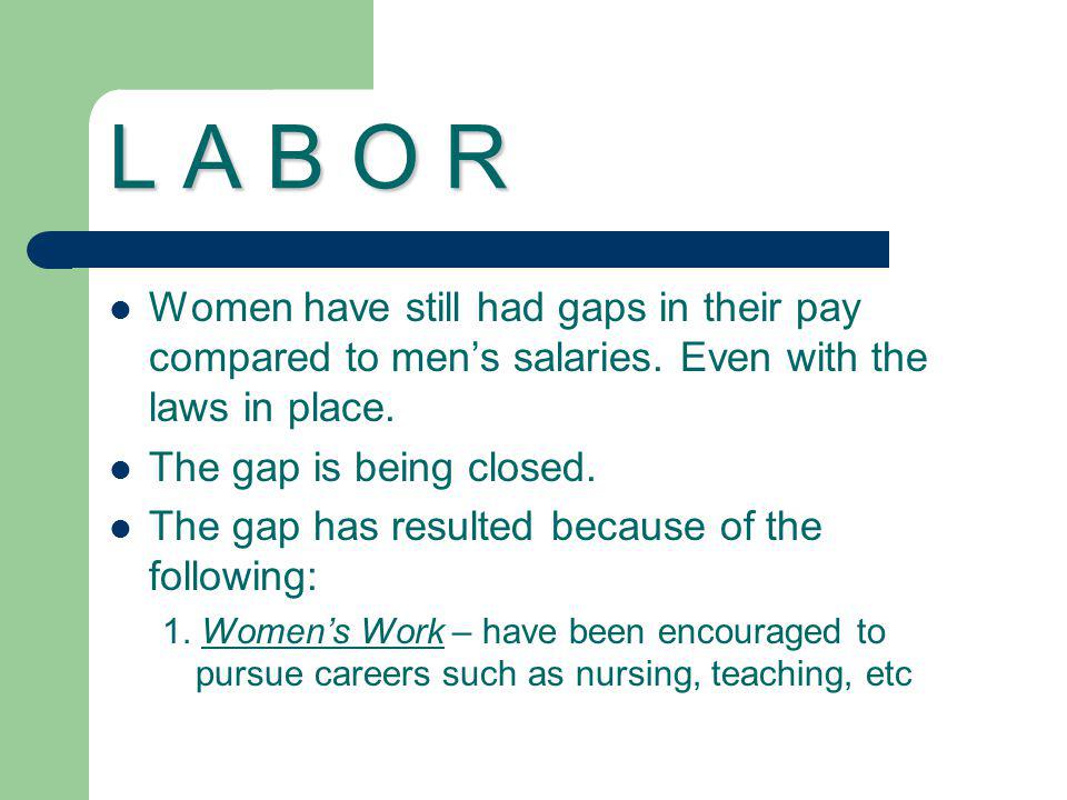 L A B O R Women have still had gaps in their pay compared to men’s salaries. Even with the laws in place.