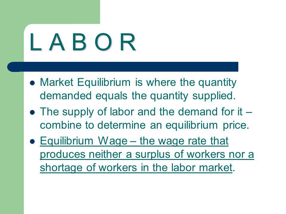L A B O R Market Equilibrium is where the quantity demanded equals the quantity supplied.