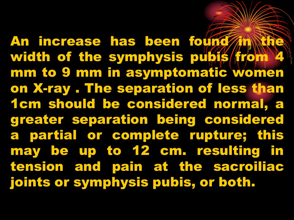 An increase has been found in the width of the symphysis pubis from 4 mm to 9 mm in asymptomatic women on X-ray .