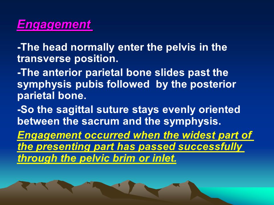 Engagement -The head normally enter the pelvis in the transverse position.