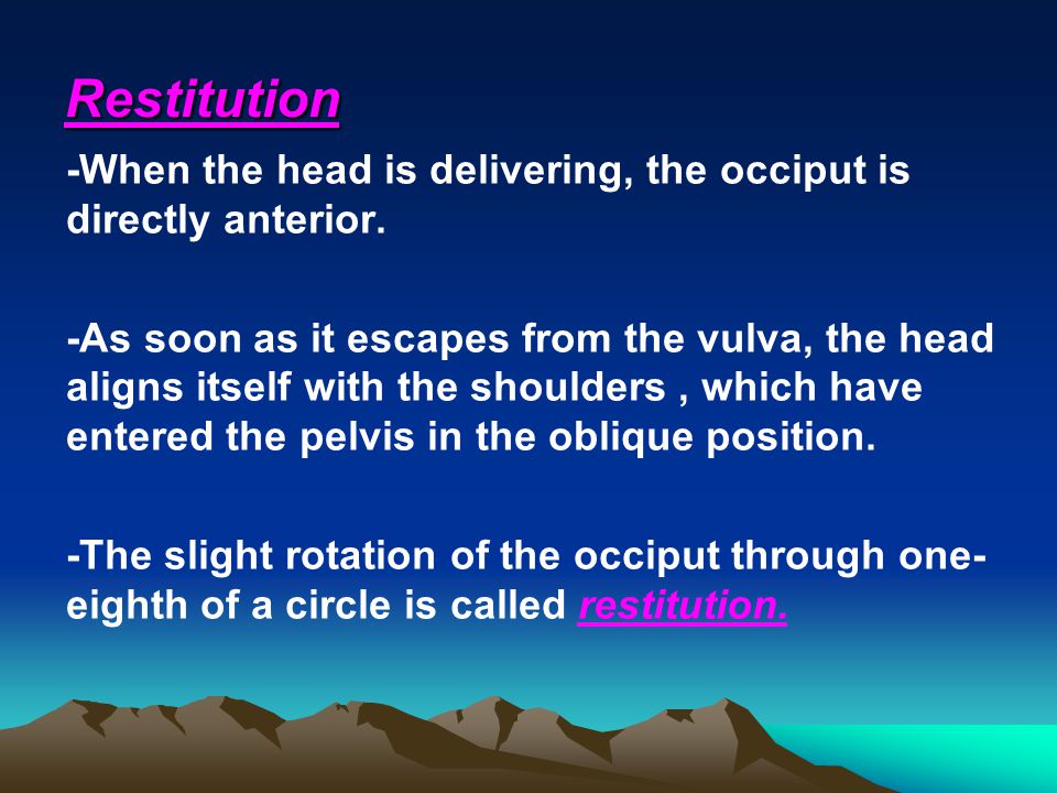 Restitution -When the head is delivering, the occiput is directly anterior.