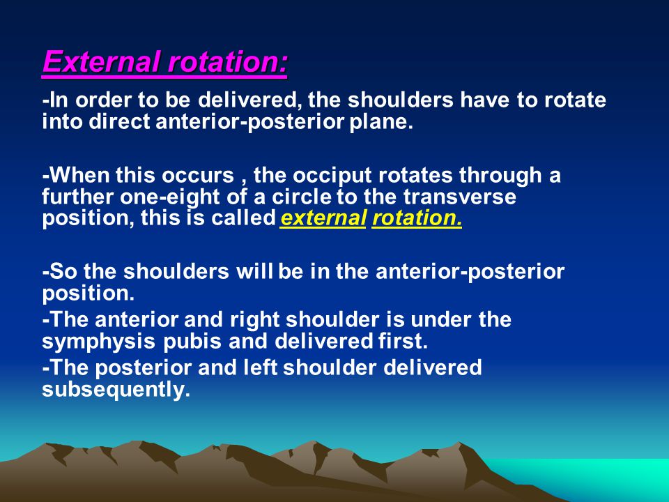 External rotation: -In order to be delivered, the shoulders have to rotate into direct anterior-posterior plane.