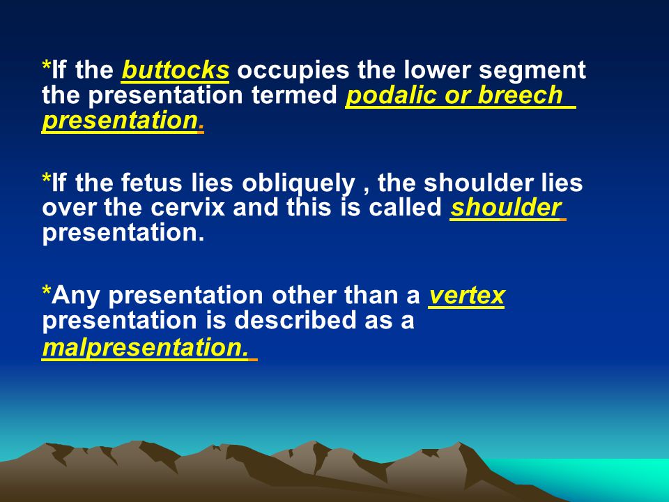 *If the buttocks occupies the lower segment the presentation termed podalic or breech presentation.