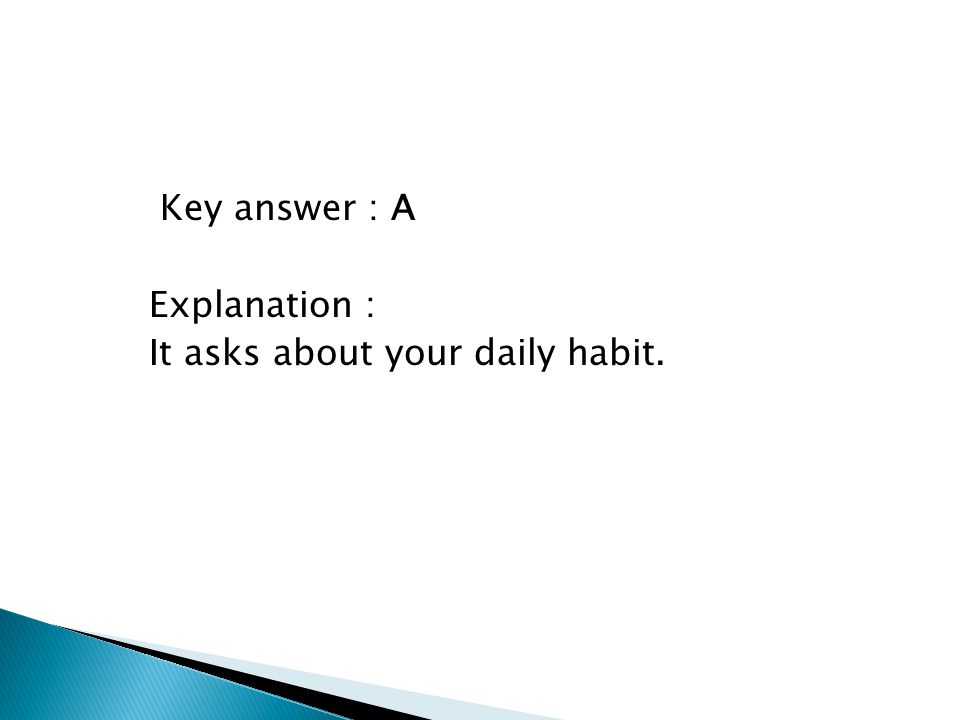 Key answer : A Explanation : It asks about your daily habit.