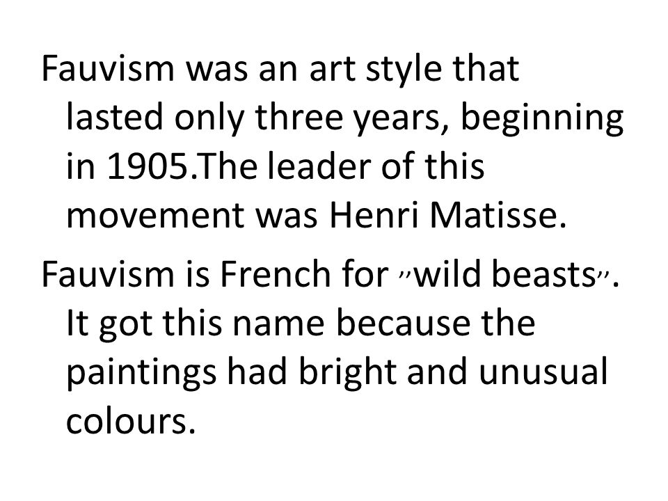 Fauvism was an art style that lasted only three years, beginning in 1905.The leader of this movement was Henri Matisse.