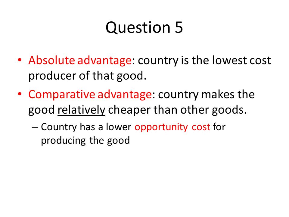 Question 5 Absolute advantage: country is the lowest cost producer of that good.