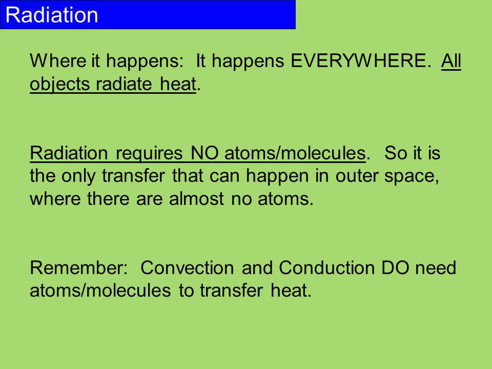 Radiation Where it happens: It happens EVERYWHERE. All objects radiate heat.