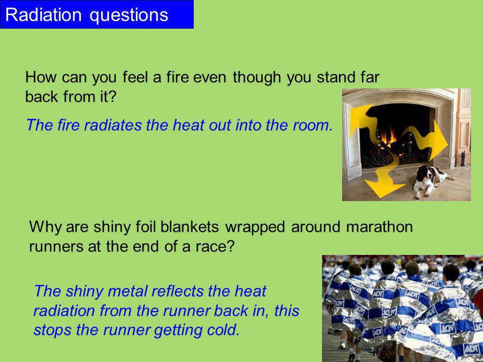 Radiation questions How can you feel a fire even though you stand far back from it The fire radiates the heat out into the room.