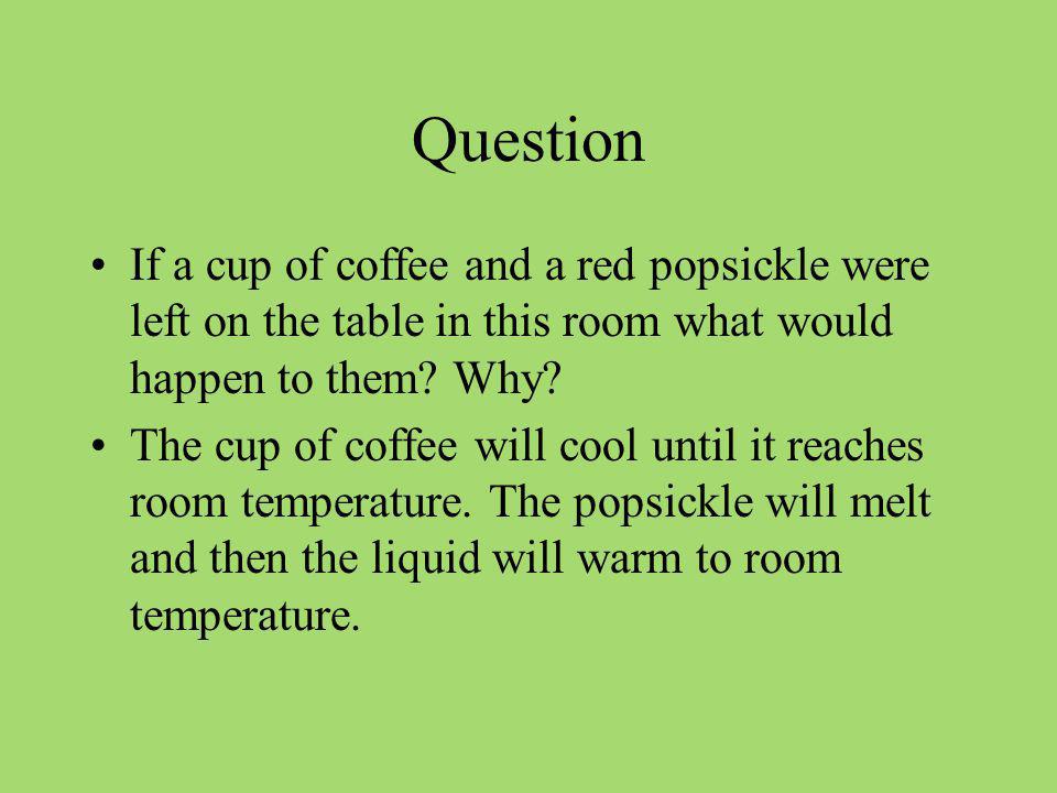 Question If a cup of coffee and a red popsickle were left on the table in this room what would happen to them Why