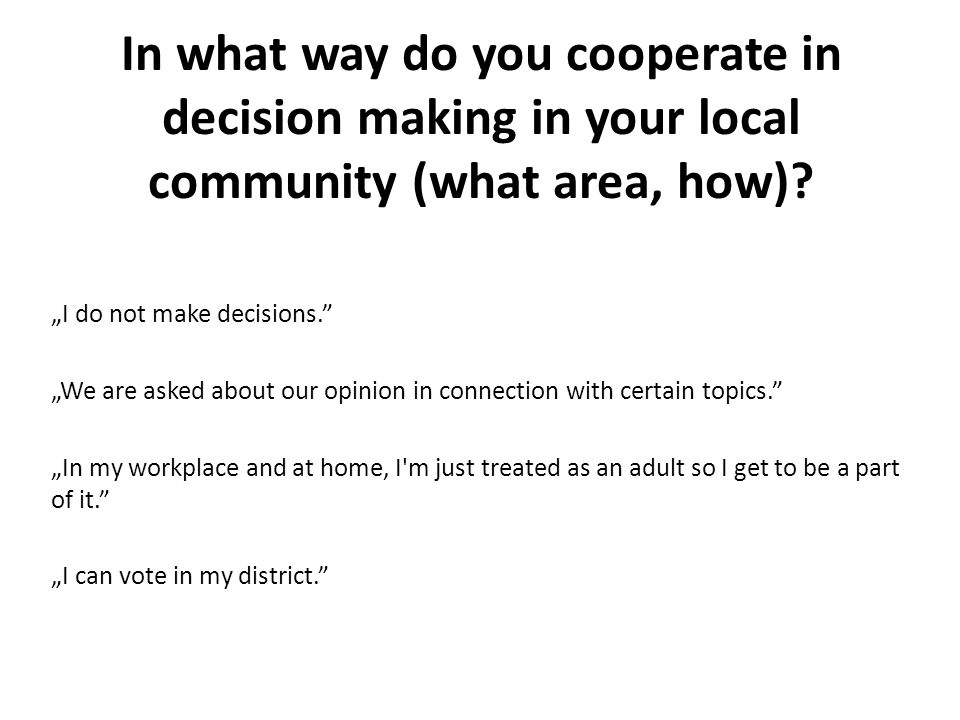 In what way do you cooperate in decision making in your local community (what area, how)