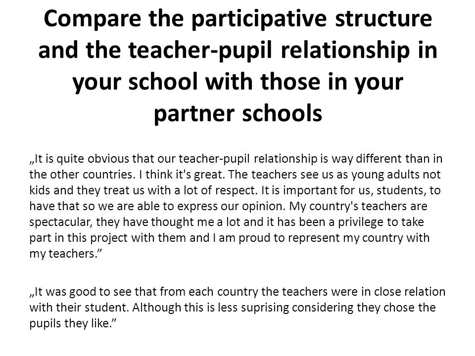 Compare the participative structure and the teacher-pupil relationship in your school with those in your partner schools