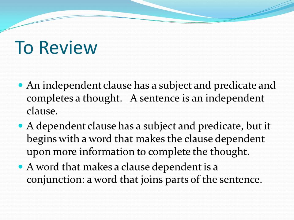 To Review An independent clause has a subject and predicate and completes a thought. A sentence is an independent clause.