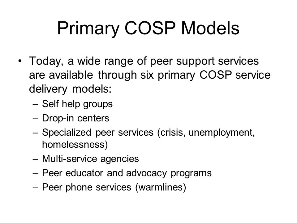 Primary COSP Models Today, a wide range of peer support services are available through six primary COSP service delivery models: