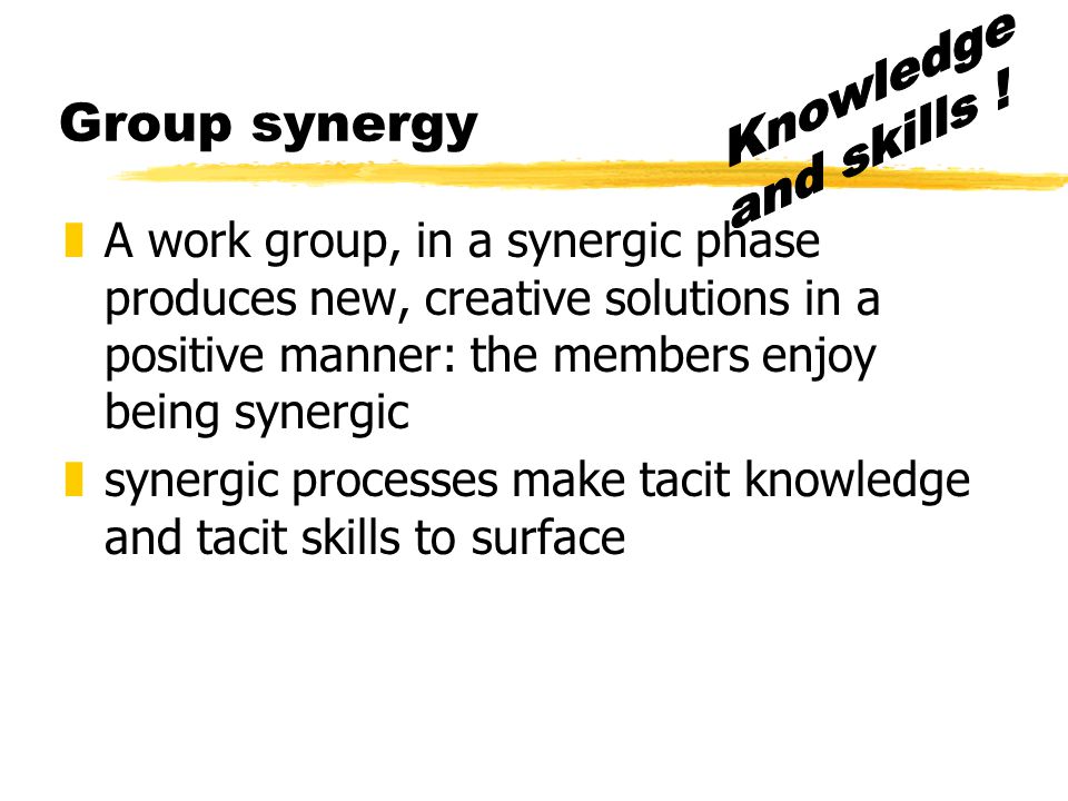 Knowledge and skills ! Group synergy